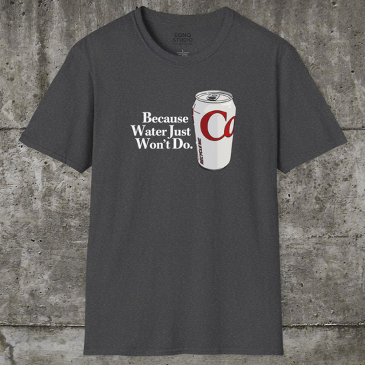 Because Water Just Won't Do | Tee